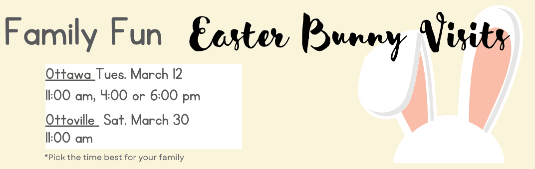Bunny Ears Family Fun Easter Bunny Visits Ottawa Tues March 12 11 am, 4 or 6 pm Ottoville Sat Mar 30 11 am Pick the time best for your family 