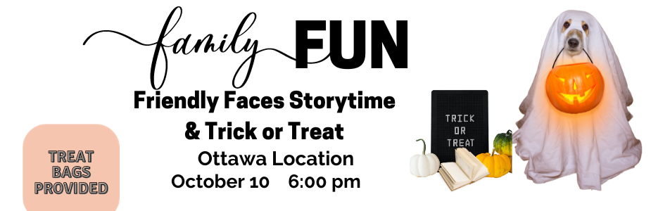 Family Fun Friendly Faces Trick or Treat Ottawa Location October 10 @ 6:00. Treat Bag Provided. Picture of a dog dresses as a ghost with a smiling pumpkin basket in its mouth. Picture of  a book, white and orange pumpkins beside dog on ground